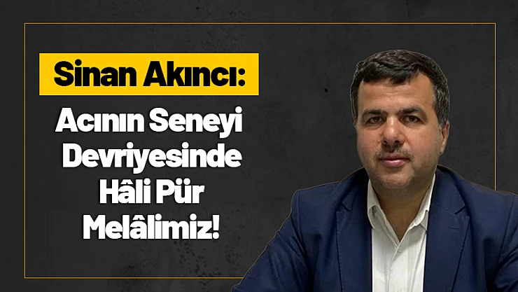 Akıncı: Acının Seneyi Devriyesinde Hâli Pür Melâlimiz!