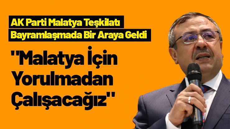 Ali Bakan: 'Malatya İçin Yorulmadan Çalışacağız'