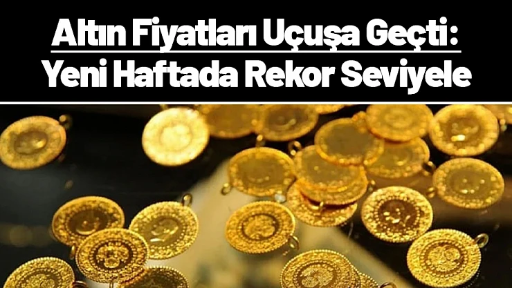 Altın Fiyatları Uçuşa Geçti: Yeni Haftada Rekor Seviyele