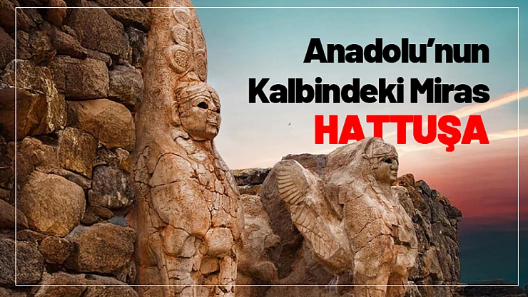 Anadolu'nun Kalbindeki Miras: Hattuşa