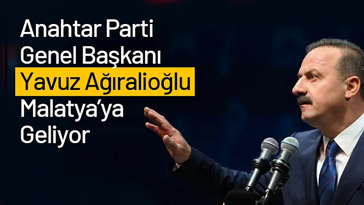 Anahtar Parti Genel Başkanı Yavuz Ağıralioğlu Malatya'ya Geliyor