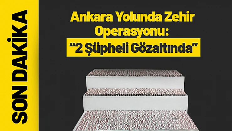 Ankara Yolunda Zehir Operasyonu: 2 Şüpheli Gözaltında
