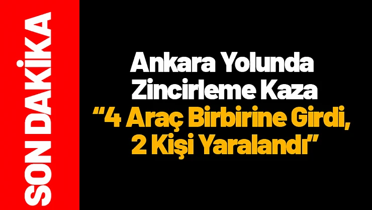 Ankara Yolunda Zincirleme Kaza: 4 Araç Birbirine Girdi, 2 Kişi Yaralandı