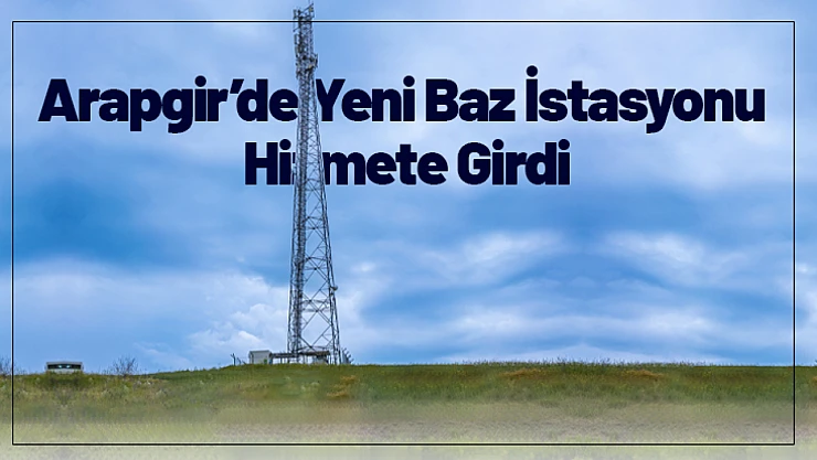 Arapgir'de İletişim Altyapısı Güçlendi: Yeni Baz İstasyonu Hizmete Girdi