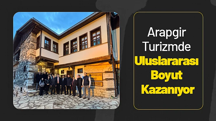 Arapgir Turizmde Uluslararası Boyut Kazanıyor