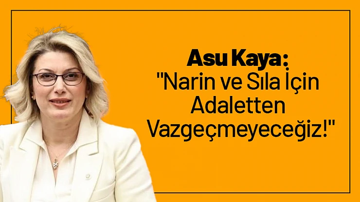 Asu Kaya: 'Narin ve Sıla İçin Adaletten Vazgeçmeyeceğiz!'