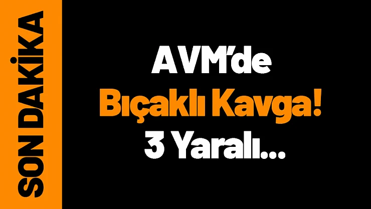 AVM'de Bıçaklı Kavga! 3 Yaralı...