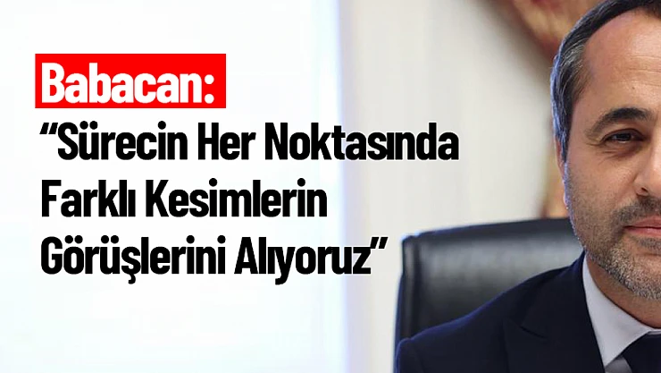 Babacan: Sürecin Her Noktasında Farklı Kesimlerin Görüşlerini Alıyoruz