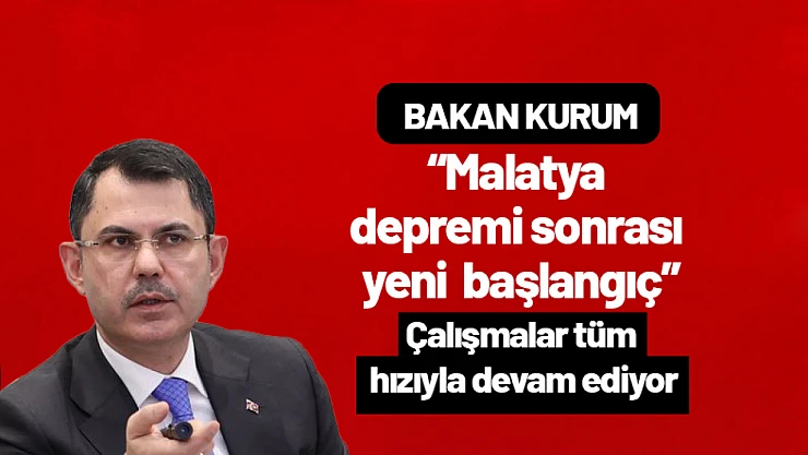 Bakan Kurum : 'Malatya Depremi Sonrası Yeni Başlangıç'
