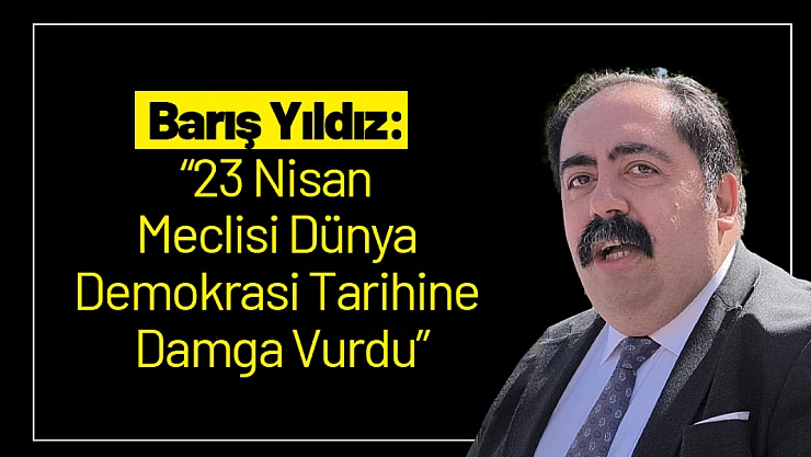 Barış Yıldız: '23 Nisan Meclisi Dünya Demokrasi Tarihine Damga Vurdu'