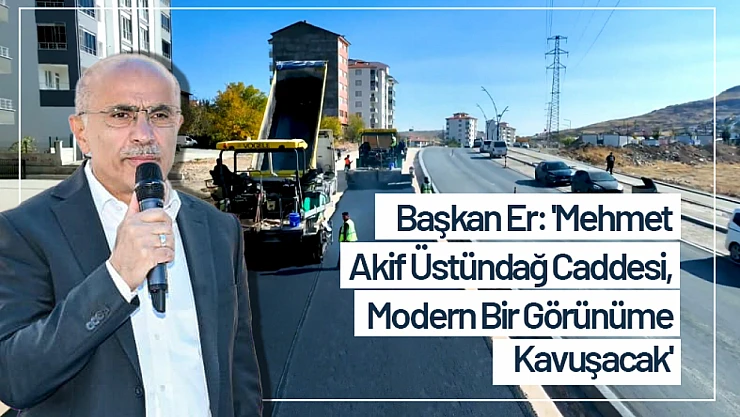 Başkan Er: 'Mehmet Akif Üstündağ Caddesi, Modern Bir Görünüme Kavuşacak'