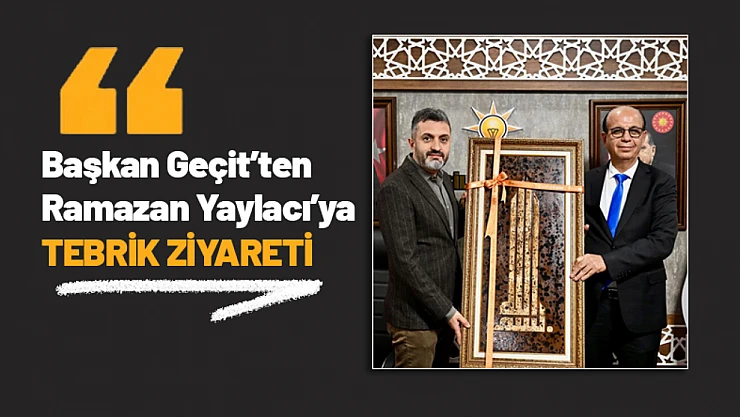 Başkan Geçit'ten Ramazan Yaylacı'ya Tebrik Ziyareti