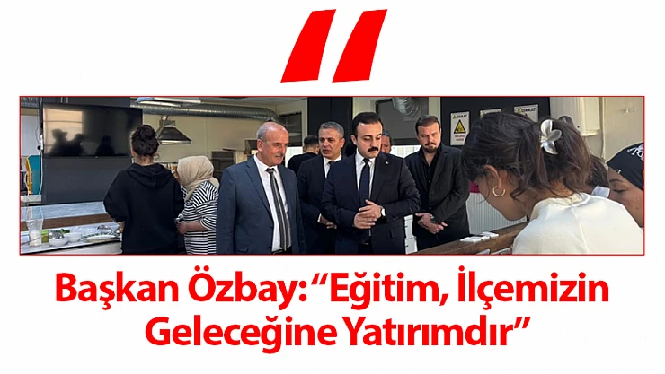 Başkan Özbay: 'Eğitim, İlçemizin Geleceğine Yatırımdır'