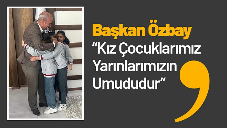Başkan Özbay: 'Kız Çocuklarımız Yarınlarımızın Umududur'