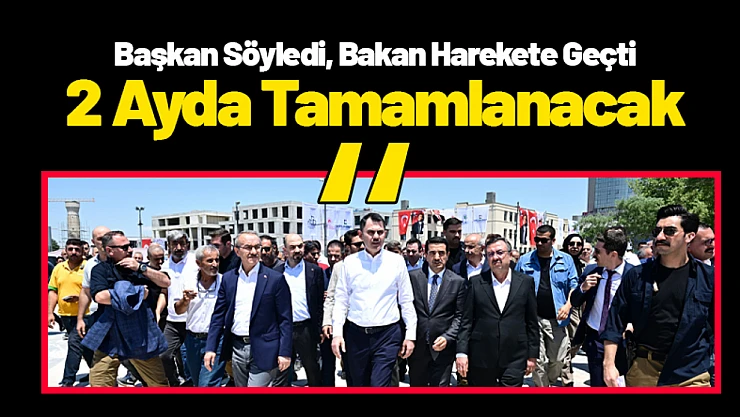Başkan Söyledi, Bakan Harekete Geçti: 2 Ayda Tamamlanacak