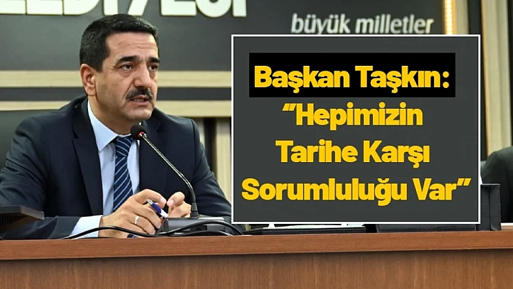 Başkan Taşkın: ''Hepimizin Tarihe Karşı Sorumluluğu Var''