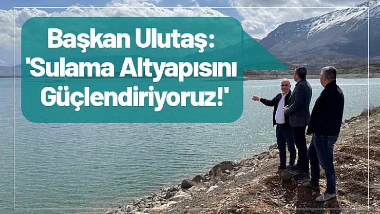 Başkan Ulutaş: 'Sulama Altyapısını Güçlendiriyoruz!'