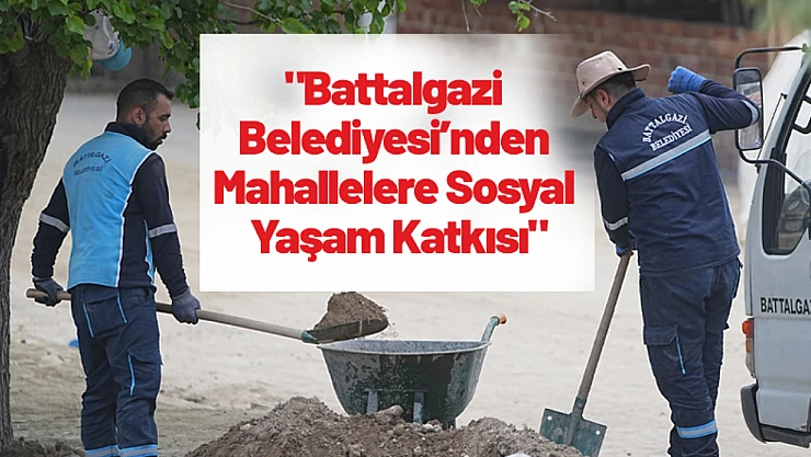 Battalgazi Belediyesi'nden Mahallelere Sosyal Yaşam Katkısı