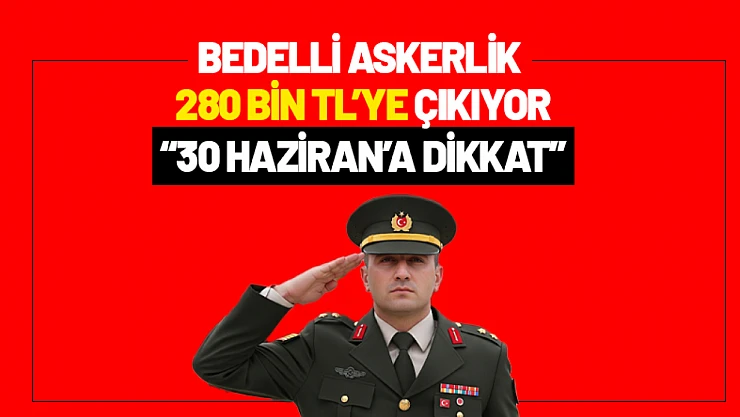 Bedelli Askerlik 280 Bin TL'ye Çıkıyor: 30 Haziran'a Dikkat