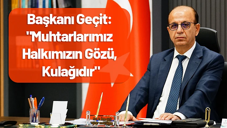 Belediye Başkanı Geçit: 'Muhtarlarımız Halkımızın Gözü, Kulağıdır