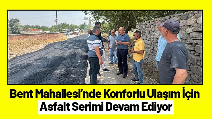Bent Mahallesi'nde Konforlu Ulaşım İçin Asfalt Serimi Devam Ediyor