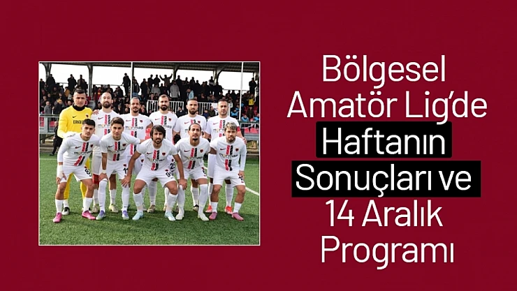 Bölgesel Amatör Lig'de Haftanın Sonuçları ve 14 Aralık Programı