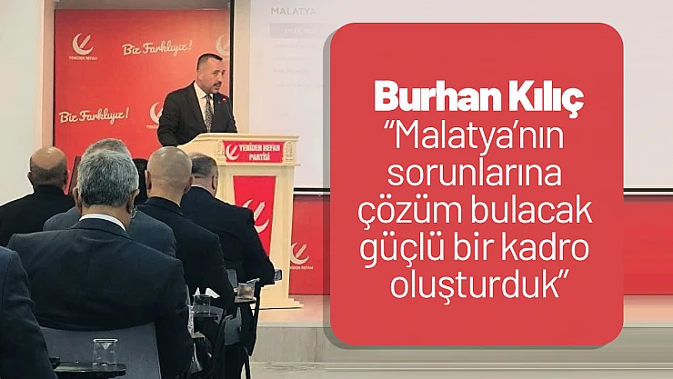 Burhan Kılıç : 'Malatya'nın sorunlarına çözüm bulacak güçlü bir kadro oluşturduk'