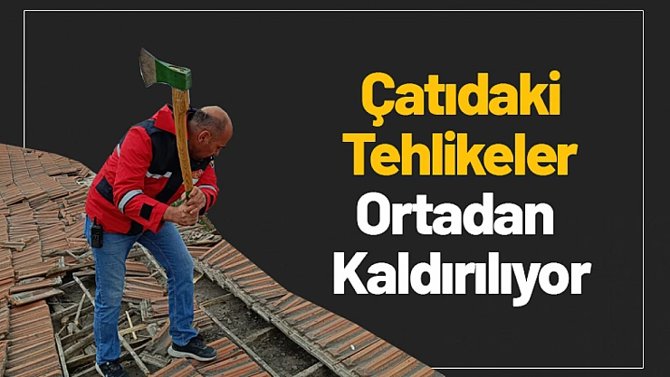 Çatıdaki Tehlikeler Ortadan Kaldırılıyor!