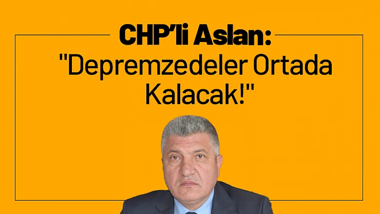 CHP'li Aslan'dan Çadır Toplatma Tepkisi:
