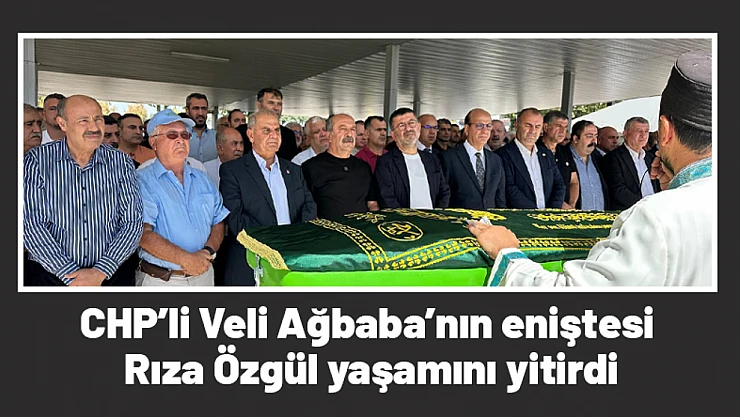 CHP'li Veli Ağbaba'nın eniştesi Rıza Özgül yaşamını yitirdi
