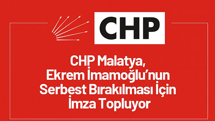 CHP Malatya, Ekrem İmamoğlu'nun Serbest Bırakılması İçin İmza Topluyor