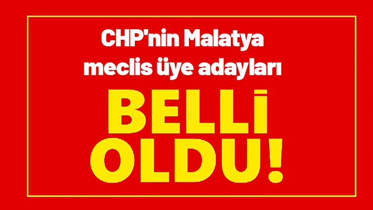 CHP'nin Malatya meclis üye adayları belli oldu..!