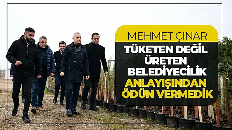 Çınar:  Tüketen değil üreten belediyecilik' anlayışından ödün vermedik