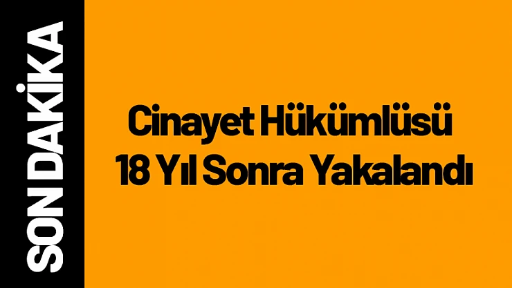 Cinayet Hükümlüsü 18 Yıl Sonra Yakalandı