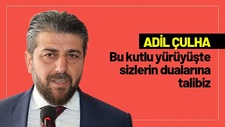 Çulha, Bu kutlu yürüyüşte öncelikle sizlerin dualarına talibiz...