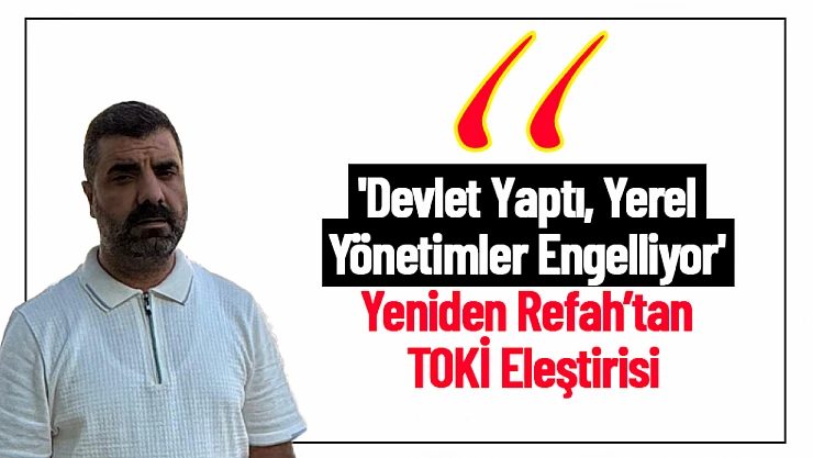 'Devlet Yaptı, Yerel Yönetimler Engelliyor' Yeniden Refah'tan TOKİ Eleştirisi