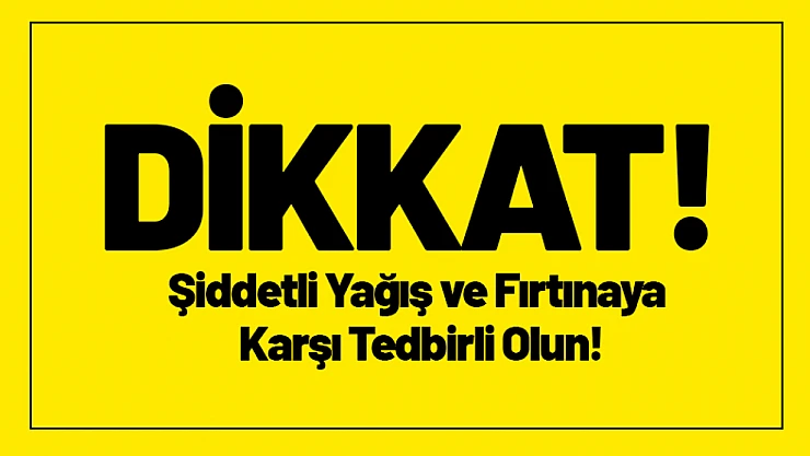DİKKAT! Şiddetli Yağış ve Fırtınaya Karşı Tedbirli Olun!