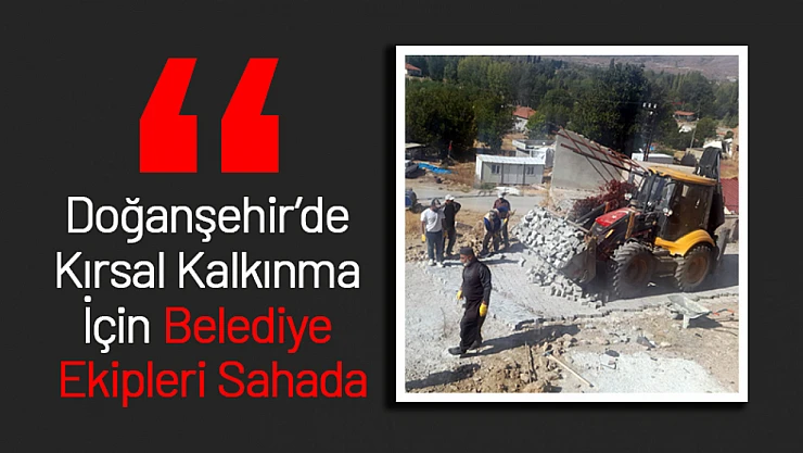 Doğanşehir'de Kırsal Kalkınma İçin Belediye Ekipleri Sahada