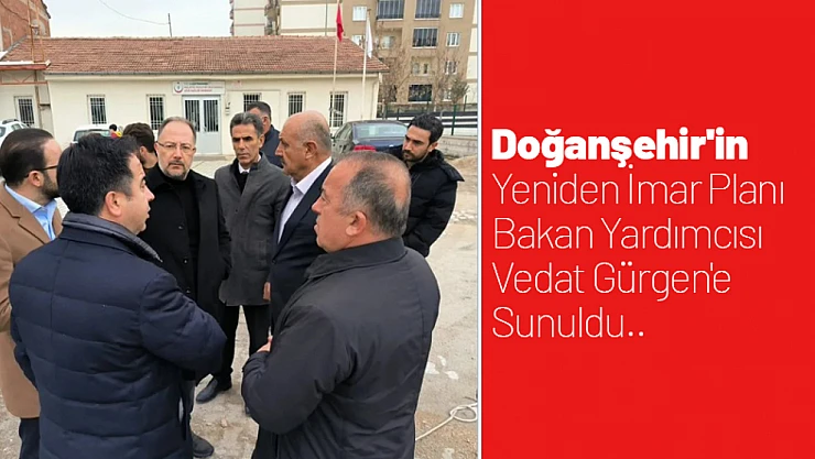 Doğanşehir'in Yeniden İmar Planı Bakan Yardımcısı Vedat Gürgen'e Sunuldu..