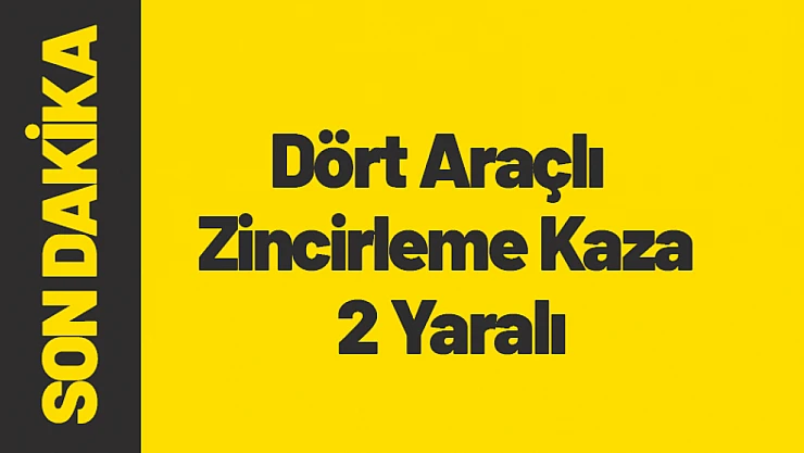 Dört Araçlı Zincirleme Kaza: 2 Yaralı