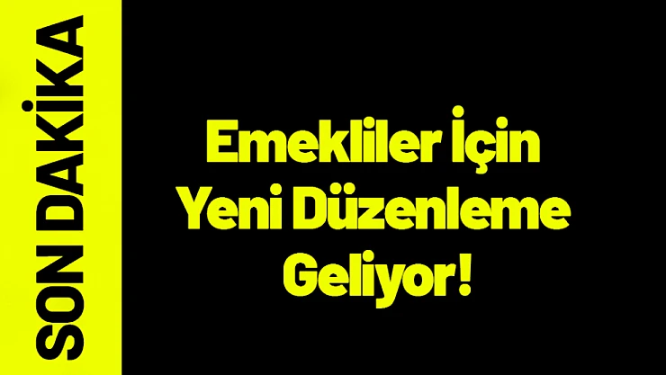 Emekliler İçin Yeni Düzenleme Geliyor