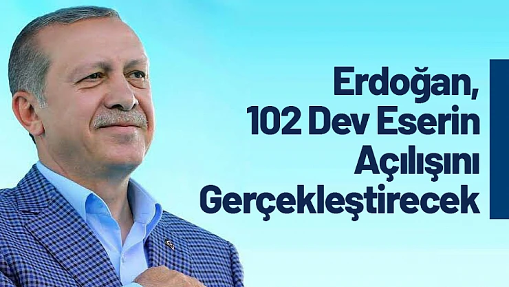 Erdoğan, 102 Dev Eserin Açılışını Gerçekleştirecek...
