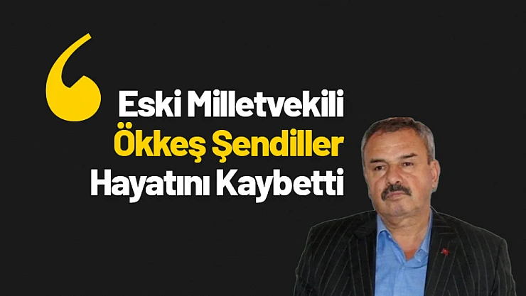 Eski Milletvekili Ökkeş Şendiller 69 Yaşında Hayatını Kaybetti