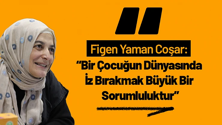 Figen Yaman Coşar: 'Bir Çocuğun Dünyasında İz Bırakmak Büyük Bir Sorumluluktur'