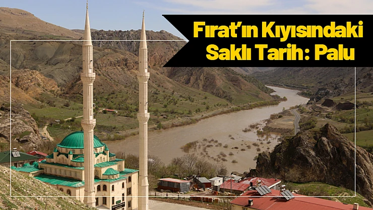 Fırat'ın Kıyısındaki Saklı Tarih: Palu