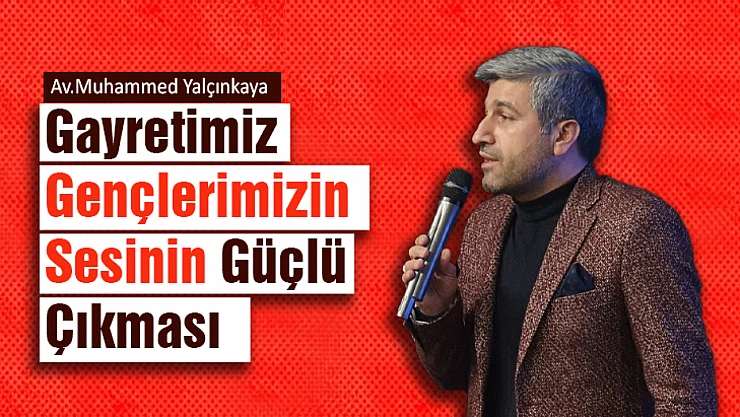Gayretimiz gençlerimizin sesinin güçlü çıkması.