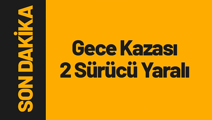 Gece Kazası: 2 Sürücü Yaralı