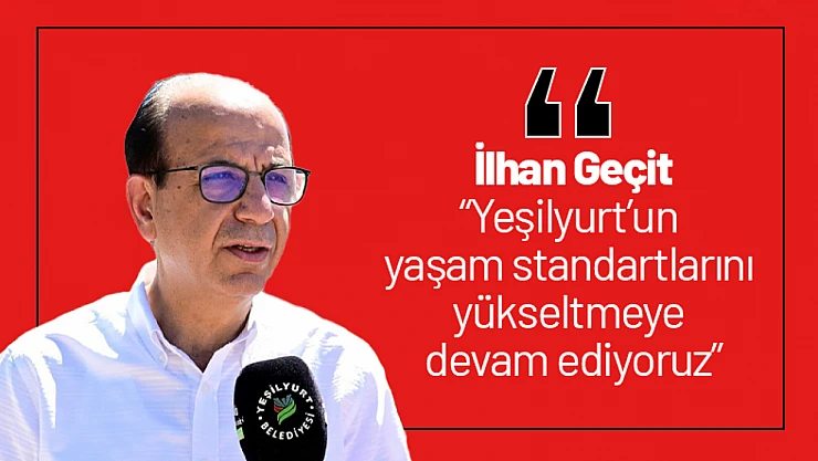 Geçit: 'Yeşilyurt'un yaşam standartlarını yükseltmeye devam ediyoruz'