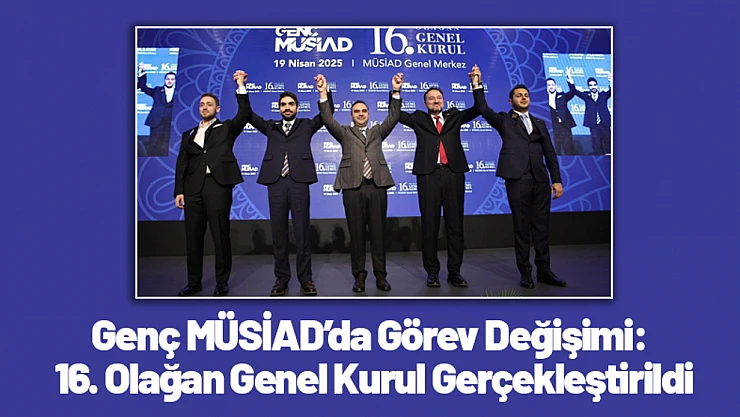 Genç MÜSİAD'da Görev Değişimi: 16. Olağan Genel Kurul Gerçekleştirildi