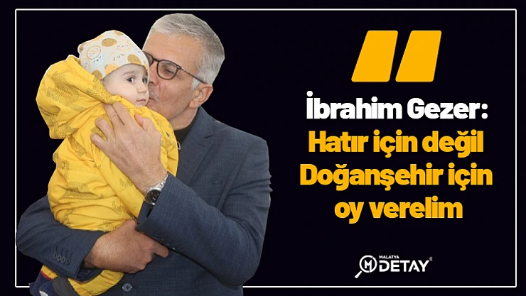 Gezer: Hatır için değil Doğanşehir için oy verelim